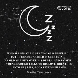Who sleeps at night? No one is sleeping.  In the cradle a child is screaming.  An old man sits over his death, and anyone  young enough talks to his love, breathes  into her lips, looks into her eyes.