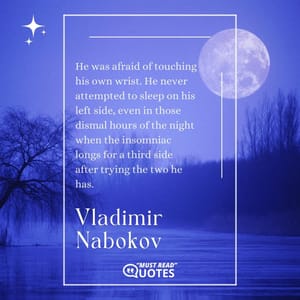He was afraid of touching his own wrist. He never attempted to sleep on his left side, even in those dismal hours of the night when the insomniac longs for a third side after trying the two he has.