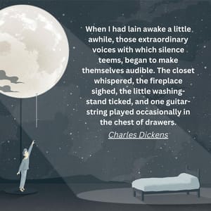 When I had lain awake a little awhile, those extraordinary voices with which silence teems, began to make themselves audible. The closet whispered, the fireplace sighed, the little washing-stand ticked, and one guitar-string played occasionally in the chest of drawers.