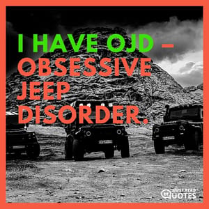 I have OJD – Obsessive Jeep Disorder.