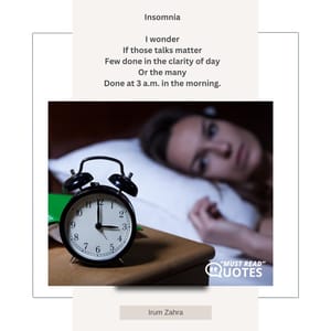 Insomnia I wonder If those talks matter Few done in the clarity of day Or the many Done at 3 a.m. in the morning.