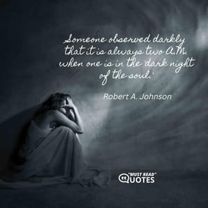 Someone observed darkly that it is always two A.M. when one is in the 'dark night of the soul.'