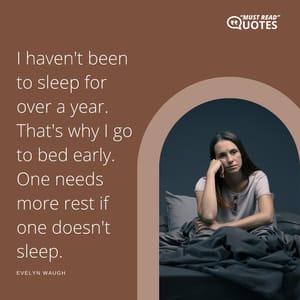 I haven't been to sleep for over a year. That's why I go to bed early. One needs more rest if one doesn't sleep.