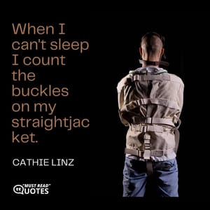 When I can't sleep I count the buckles on my straightjacket.
