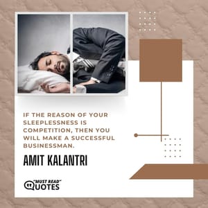 If the reason of your sleeplessness is competition, then you will make a successful businessman.