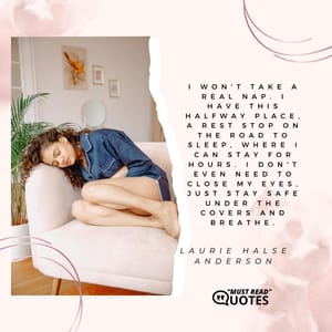 I won't take a real nap. I have this halfway place, a rest stop on the road to sleep, where I can stay for hours. I don't even need to close my eyes, just stay safe under the covers and breathe.