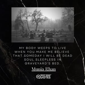 My body weeps to live when you make me believe that someday I will be dead soul sleepless in graveyard's bed.
