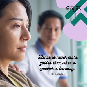 Silence is never more golden than when a quarrel is brewing.