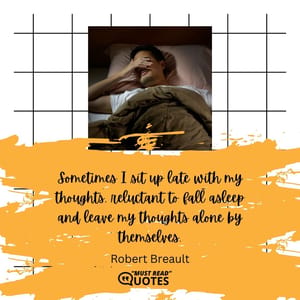 Sometimes I sit up late with my thoughts, reluctant to fall asleep and leave my thoughts alone by themselves.