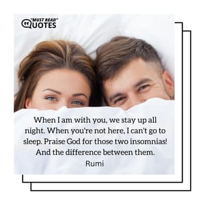 When I am with you, we stay up all night. When you're not here, I can't go to sleep. Praise God for those two insomnias! And the difference between them.