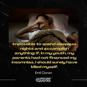 Impossible to spend sleepless nights and accomplish anything: if, in my youth, my parents had not financed my insomnias, I should surely have killed myself.