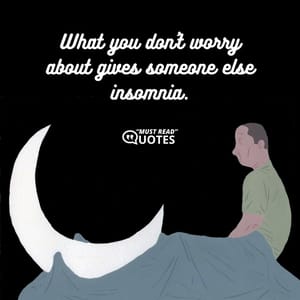What you don't worry about gives someone else insomnia.