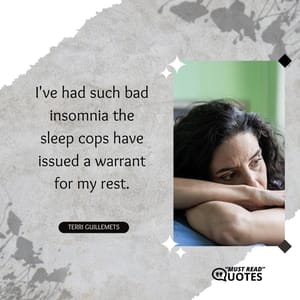 I've had such bad insomnia the sleep cops have issued a warrant for my rest.