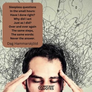 Sleepless questions In the small hours: Have I done right? Why did I act Just as I did? Over and over again The same steps, The same words: Never the answer.