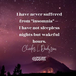 I have never suffered from "insomnia" — I have not sleepless nights but wakeful hours.