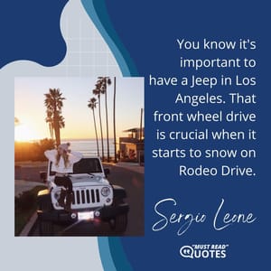 You know it's important to have a Jeep in Los Angeles. That front wheel drive is crucial when it starts to snow on Rodeo Drive.