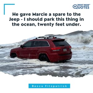 He gave Marcie a spare to the Jeep - I should park this thing in the ocean, twenty feet under.