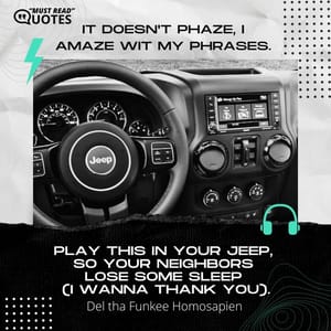 It doesn't phaze, I amaze wit my phrases. Play this in your Jeep, so your neighbors lose some sleep (I wanna thank you).
