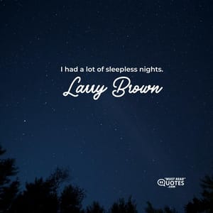 I had a lot of sleepless nights.