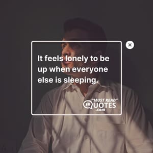 It feels lonely to be up when everyone else is sleeping.