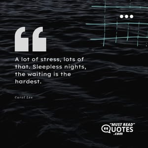 A lot of stress, lots of that. Sleepless nights, the waiting is the hardest.