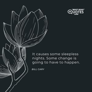 It causes some sleepless nights. Some change is going to have to happen.