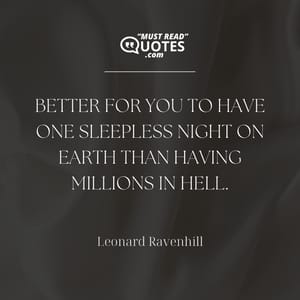 Better for you to have one sleepless night on earth than having millions in hell.