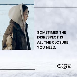 Sometimes the disrespect is all the closure you need.