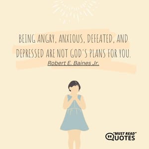 Being angry, anxious, defeated, and depressed are not God's plans for you.
