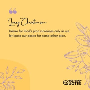Desire for God's plan increases only as we let loose our desire for some other plan.
