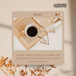Change makes you find your calling, your legacy, and God’s divine plan for your life. Don’t run from it.