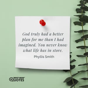 God truly had a better plan for me than I had imagined. You never know what life has in store.