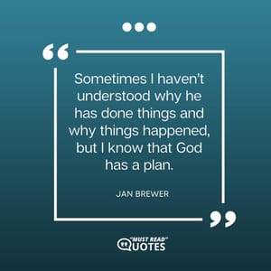 Sometimes I haven’t understood why he has done things and why things happened, but I know that God has a plan.