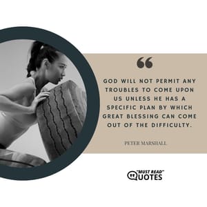 God will not permit any troubles to come upon us unless He has a specific plan by which great blessing can come out of the difficulty.