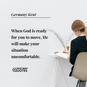 When God is ready for you to move, He will make your situation uncomfortable.