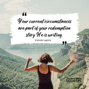 Your current circumstances are part of your redemption story He is writing.