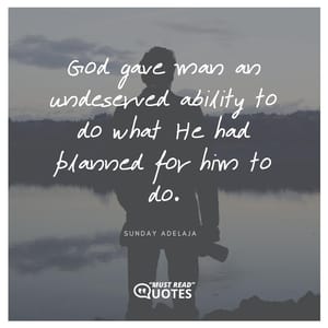 God gave man an undeserved ability to do what He had planned for him to do.