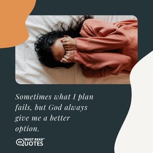 Sometimes what I plan fails, but God always give me a better option.