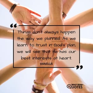 Things don’t always happen the way we planned. As we learn to trust in God’s plan, we will see that He has our best interests at heart.