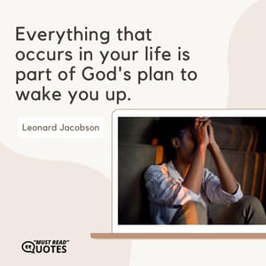 Everything that occurs in your life is part of God's plan to wake you up.