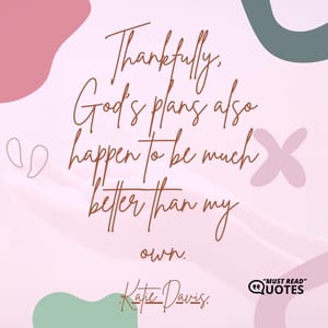 Thankfully, God's plans also happen to be much better than my own.