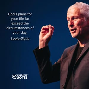 God's plans for your life far exceed the circumstances of your day.