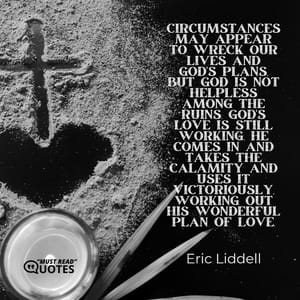 Circumstances may appear to wreck our lives and God's plans, but God is not helpless among the ruins. God's love is still working. He comes in and takes the calamity and uses it victoriously, working out His wonderful plan of love.