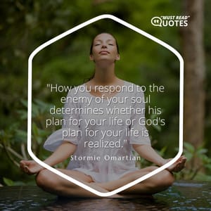 How you respond to the enemy of your soul determines whether his plan for your life or God's plan for your life is realized.