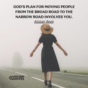 God's plan for moving people from the broad road to the narrow road involves you.