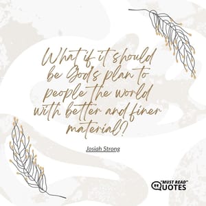 What if it should be God's plan to people the world with better and finer material?