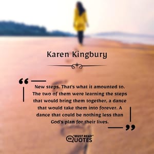 New steps. That's what it amounted to. The two of them were learning the steps that would bring them together, a dance that would take them into forever. A dance that could be nothing less than God's plan for their lives.