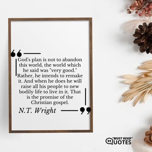 God's plan is not to abandon this world, the world which he said was "very good." Rather, he intends to remake it. And when he does he will raise all his people to new bodily life to live in it. That is the promise of the Christian gospel.