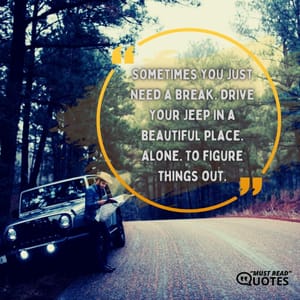 Sometimes you just need a break. Drive your Jeep in a beautiful place. Alone. To figure things out.