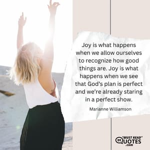 Joy is what happens when we allow ourselves to recognize how good things are. Joy is what happens when we see that God’s plan is perfect and we’re already staring in a perfect show.
